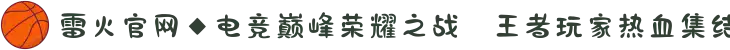 雷火官网◆电竞巅峰荣耀之战⚔王者玩家热血集结